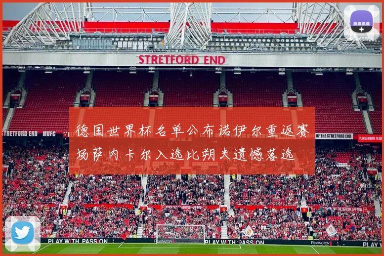 德国世界杯名单公布诺伊尔重返赛场萨内卡尔入选比朔夫遗憾落选