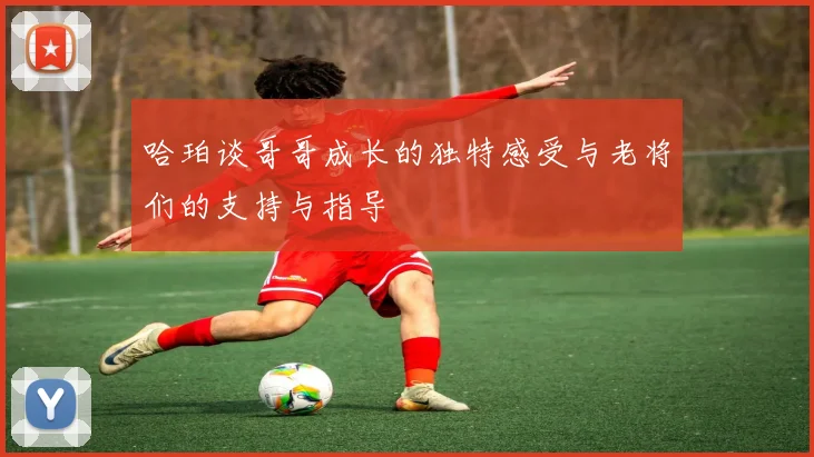 哈珀谈哥哥成长的独特感受与老将们的支持与指导