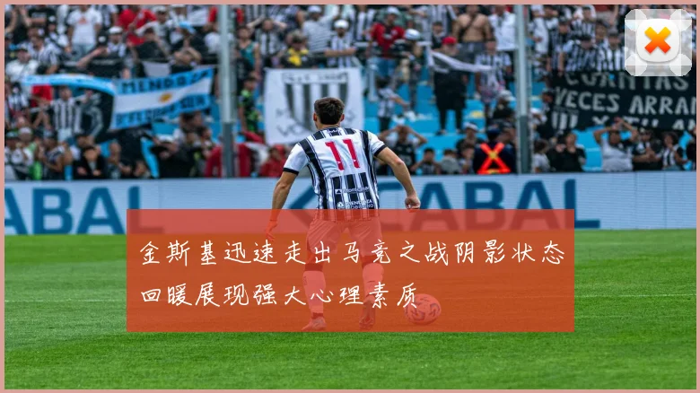 金斯基迅速走出马竞之战阴影状态回暖展现强大心理素质