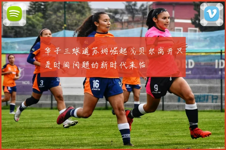 华子三球道苏姆崛起戈贝尔离开只是时间问题的新时代来临