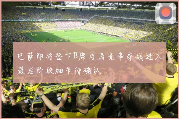 巴萨即将签下B席与马竞争夺战进入最后阶段细节待确认