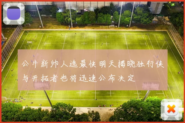 公牛新帅人选最快明天揭晓独行侠与开拓者也将迅速公布决定