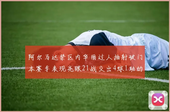 阿尔马达禁区内华丽过人抽射破门本赛季表现亮眼21战交出4球1助的佳绩