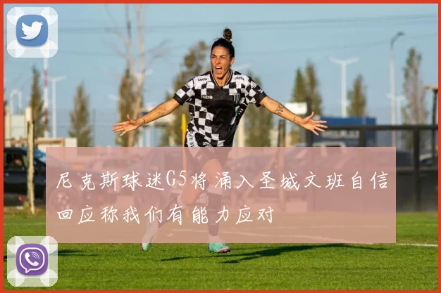 尼克斯球迷G5将涌入圣城文班自信回应称我们有能力应对