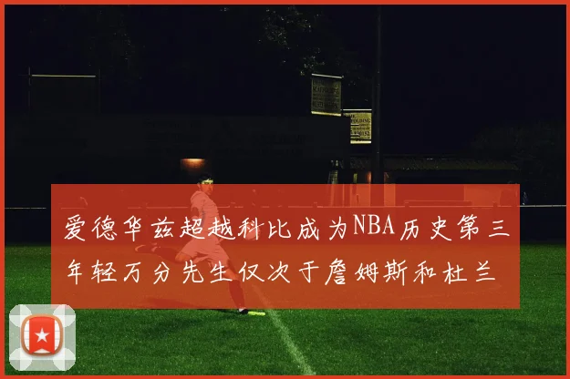 爱德华兹超越科比成为NBA历史第三年轻万分先生仅次于詹姆斯和杜兰特