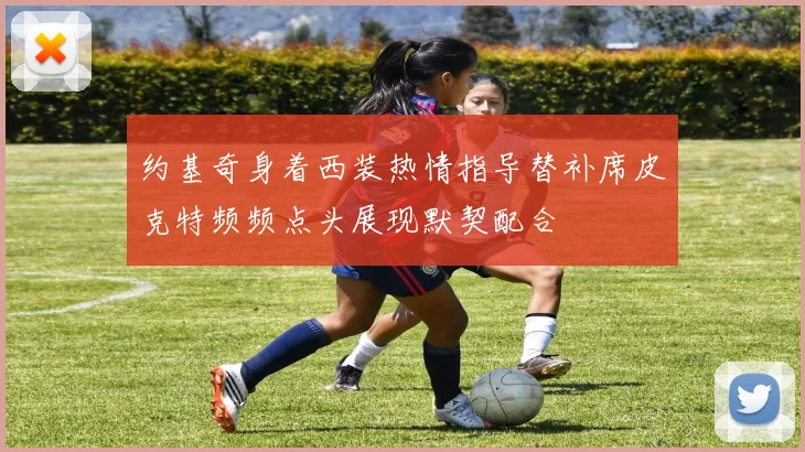 约基奇身着西装热情指导替补席皮克特频频点头展现默契配合