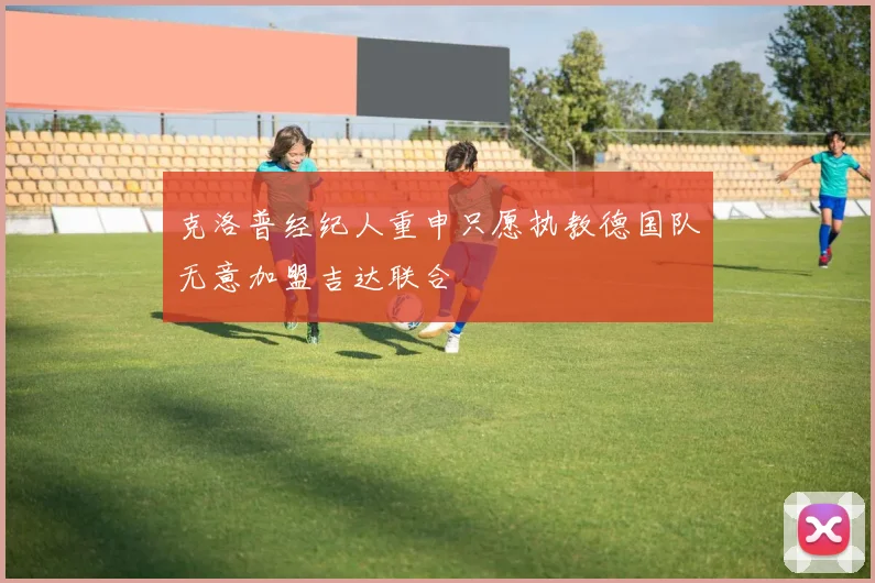克洛普经纪人重申只愿执教德国队无意加盟吉达联合