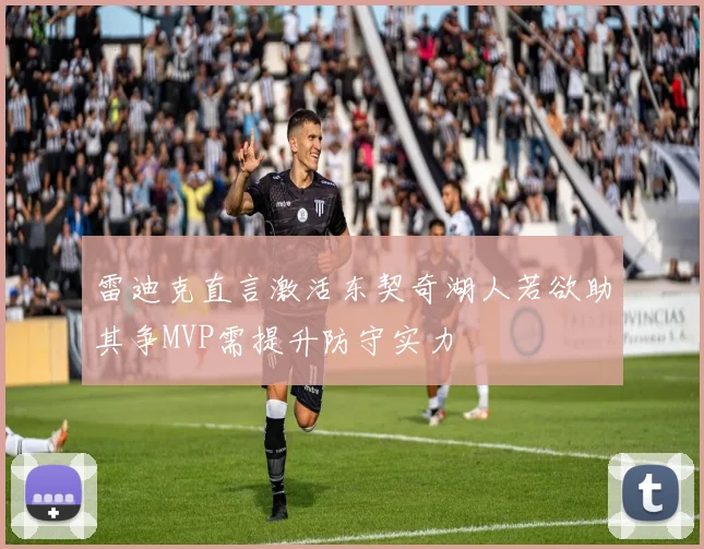 雷迪克直言激活东契奇湖人若欲助其争MVP需提升防守实力