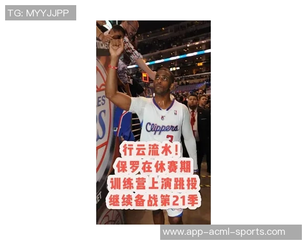 保罗强调联盟训练营时间缩短需提前调整状态迎接新赛季挑战 保罗强调联盟训练营时间缩短需提前调整状态迎接新赛季挑战